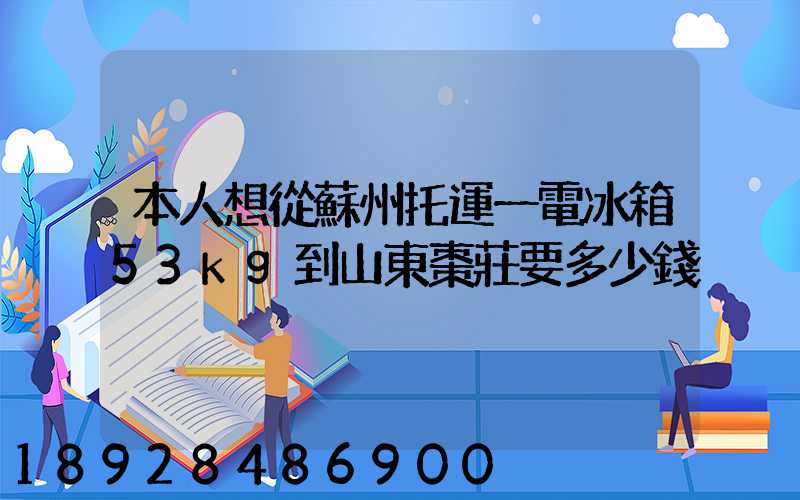 本人想從蘇州托運一電冰箱53kg到山東棗莊要多少錢