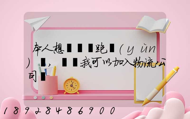 本人想買輛車跑運(yùn)輸,請問我可以加入物流公司嗎