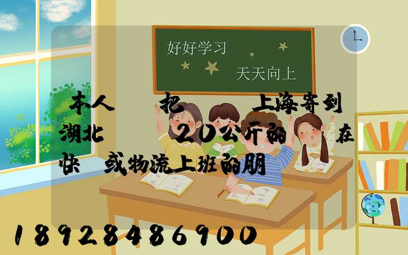 本人準備把啞鈴從上海寄到湖北,啞鈴20公斤的,請在快遞或物流上班的朋...