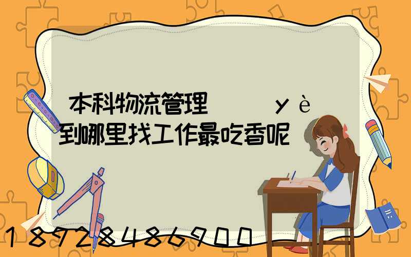 本科物流管理專業(yè)到哪里找工作最吃香呢