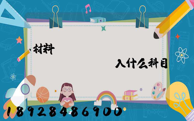 材料運(yùn)輸費(fèi)計(jì)入什么科目