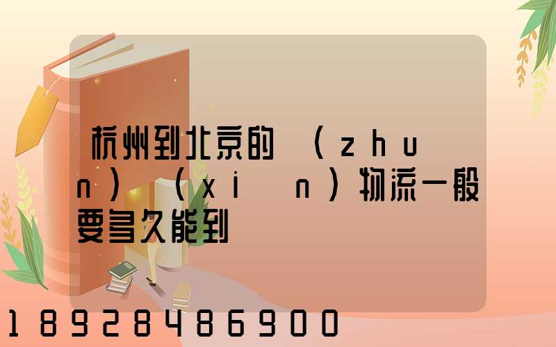杭州到北京的專(zhuān)線(xiàn)物流一般要多久能到