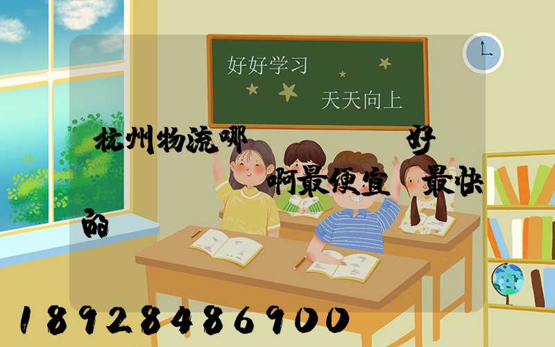杭州物流哪個(gè)好點(diǎn)啊最便宜,最快的貨運(yùn)