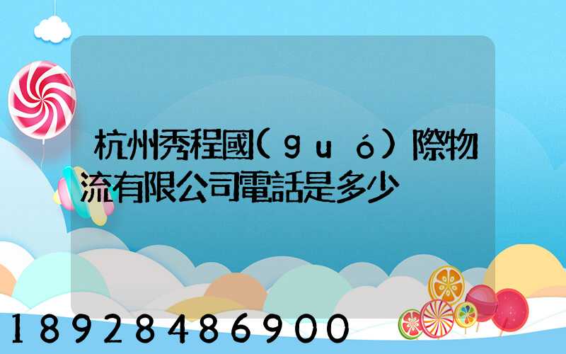 杭州秀程國(guó)際物流有限公司電話是多少