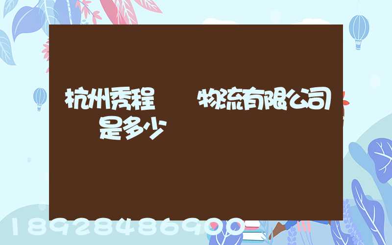 杭州秀程國際物流有限公司電話是多少