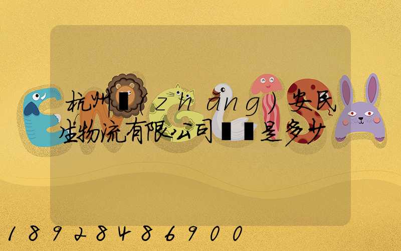 杭州長(zhǎng)安民生物流有限公司電話是多少