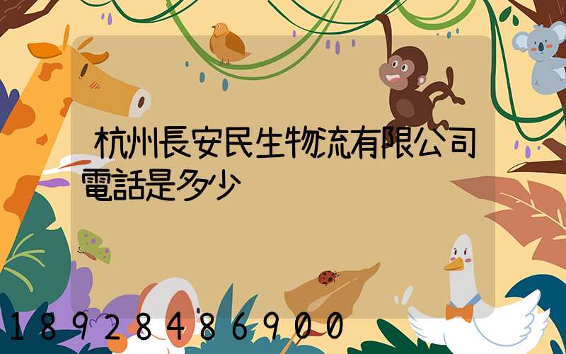杭州長安民生物流有限公司電話是多少