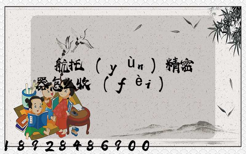 東航托運(yùn)精密儀器怎么收費(fèi)