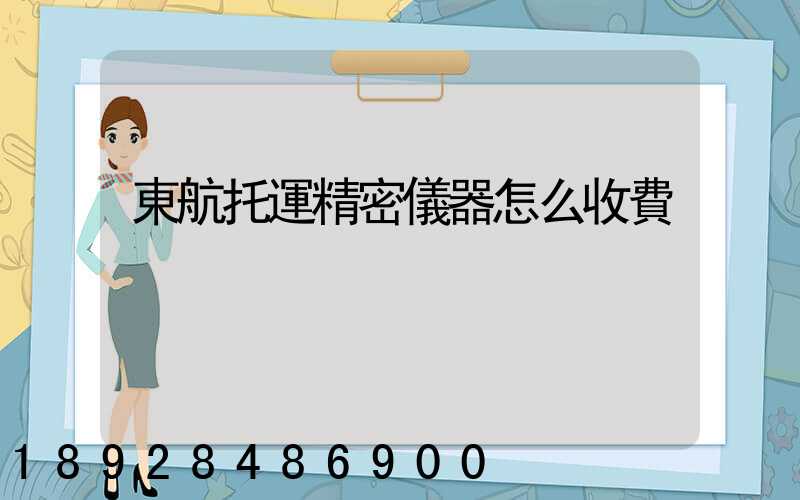 東航托運精密儀器怎么收費