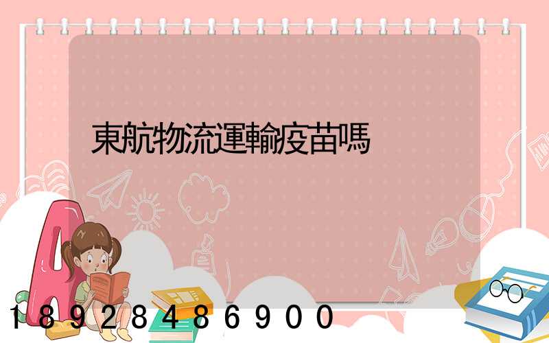 東航物流運輸疫苗嗎