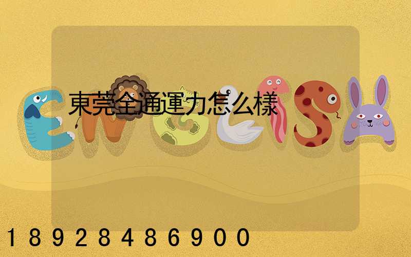 東莞全通運力怎么樣