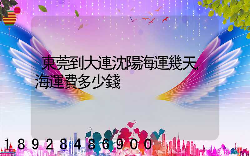 東莞到大連沈陽海運幾天,海運費多少錢