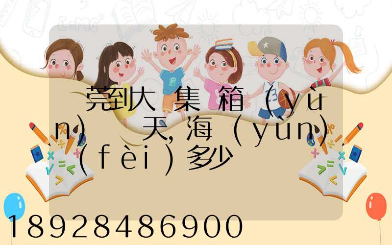 東莞到大連集裝箱運(yùn)輸幾天,海運(yùn)費(fèi)多少錢