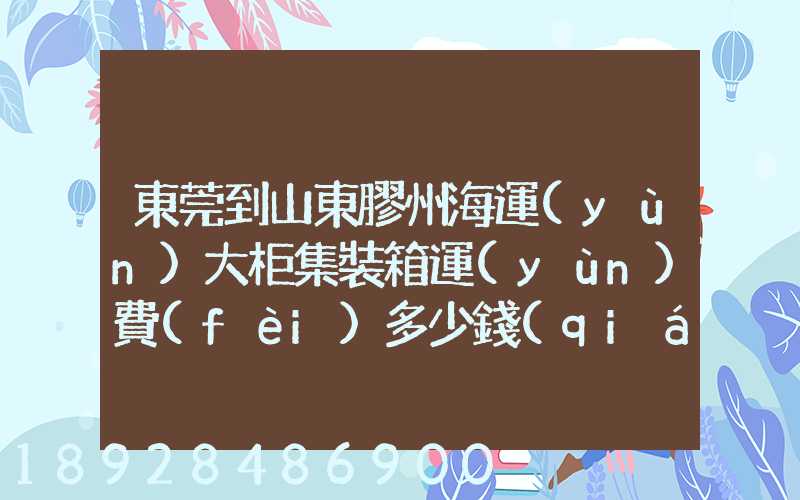 東莞到山東膠州海運(yùn)大柜集裝箱運(yùn)費(fèi)多少錢(qián)