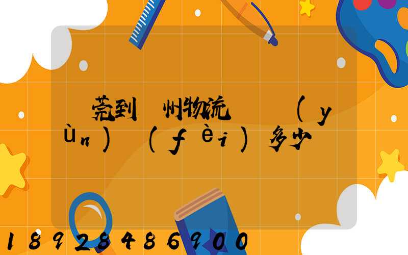 東莞到廣州物流專線運(yùn)費(fèi)多少