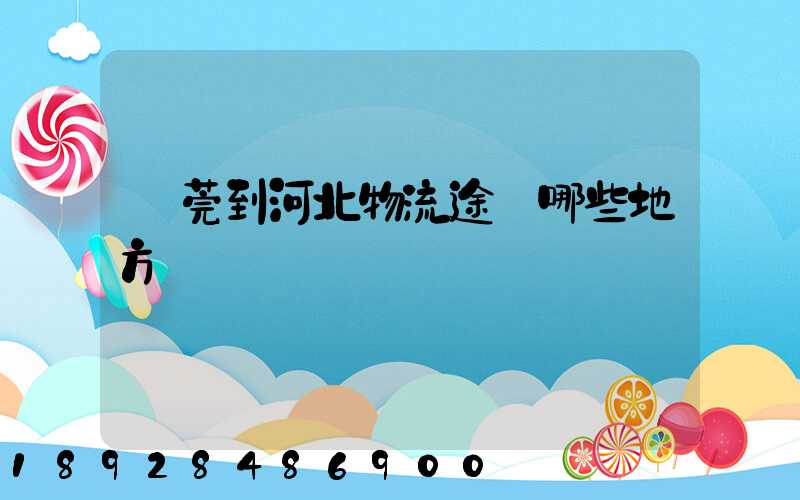 東莞到河北物流途徑哪些地方