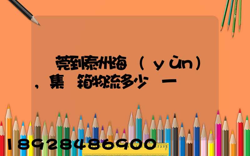 東莞到泰州海運(yùn),集裝箱物流多少錢一噸