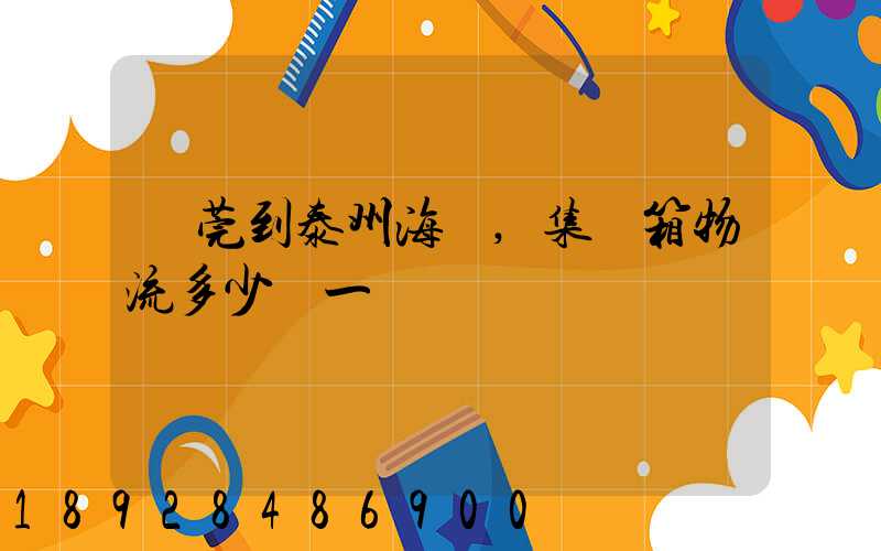 東莞到泰州海運,集裝箱物流多少錢一噸