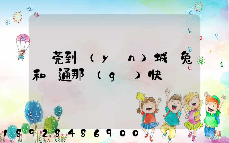 東莞到運(yùn)城極兔和圓通那個(gè)快