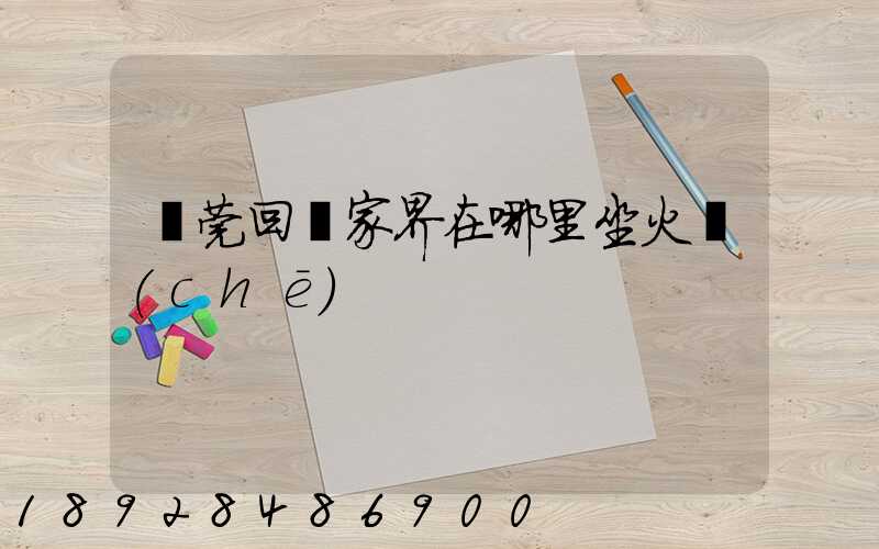 東莞回張家界在哪里坐火車(chē)