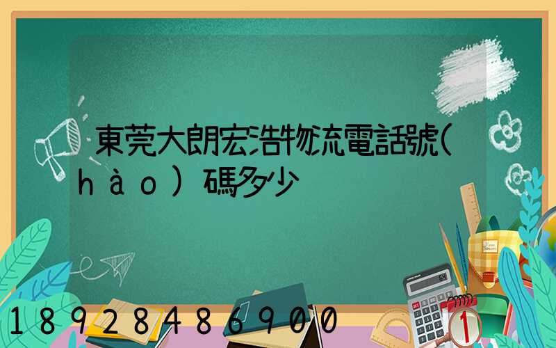 東莞大朗宏浩物流電話號(hào)碼多少