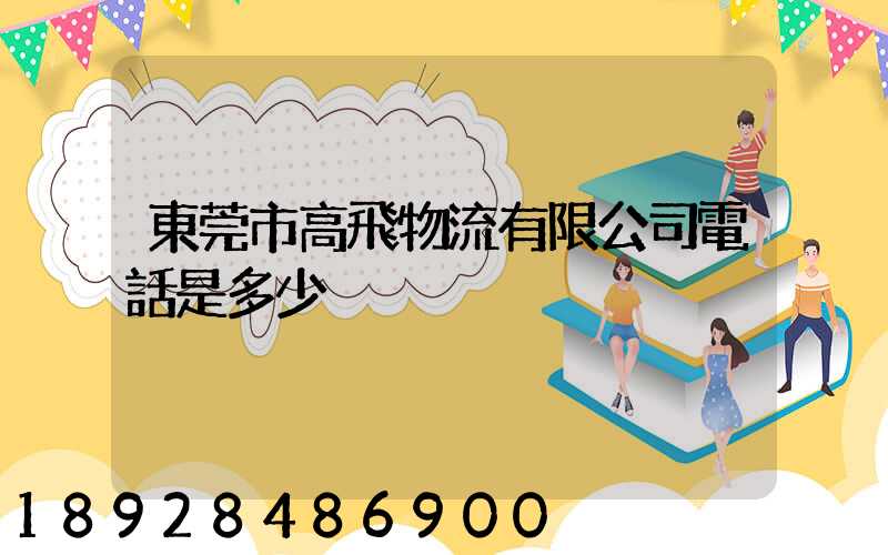 東莞市高飛物流有限公司電話是多少
