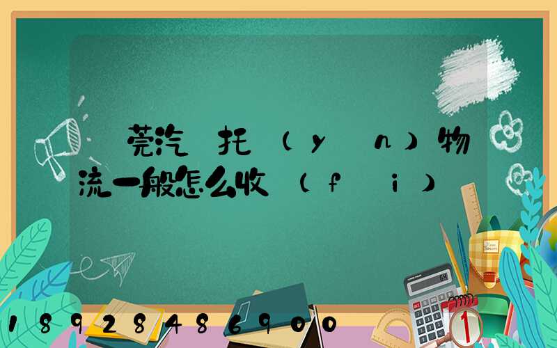 東莞汽車托運(yùn)物流一般怎么收費(fèi)