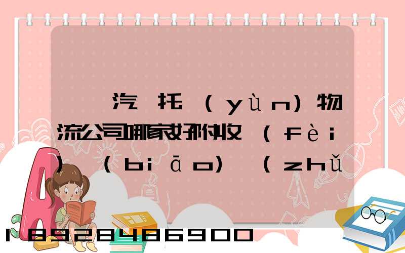 東莞汽車托運(yùn)物流公司哪家好附收費(fèi)標(biāo)準(zhǔn)
