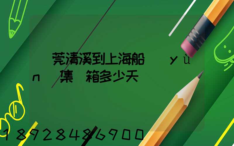 東莞清溪到上海船運(yùn)集裝箱多少天