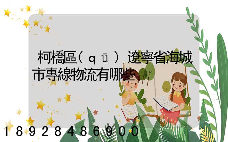 柯橋區(qū)遼寧省海城市專線物流有哪些