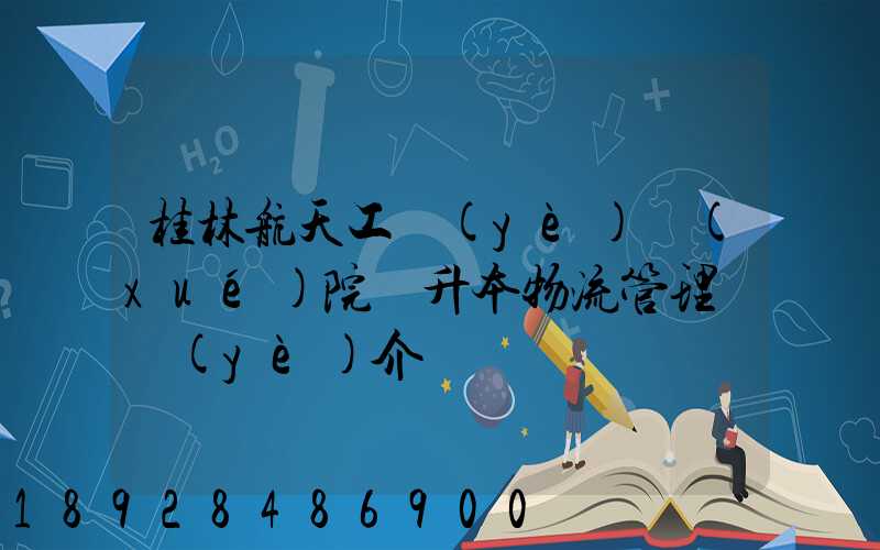桂林航天工業(yè)學(xué)院專升本物流管理專業(yè)介紹