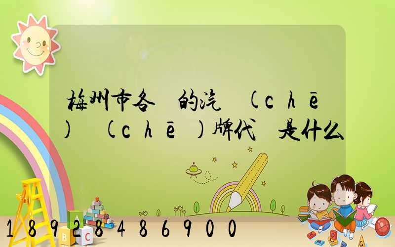 梅州市各縣的汽車(chē)車(chē)牌代碼是什么