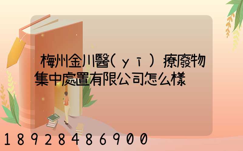 梅州金川醫(yī)療廢物集中處置有限公司怎么樣