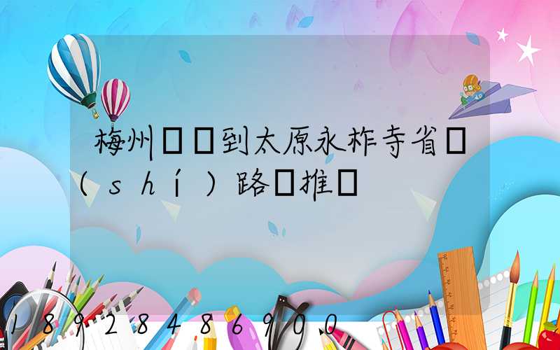 梅州開車到太原永柞寺省時(shí)路線推薦