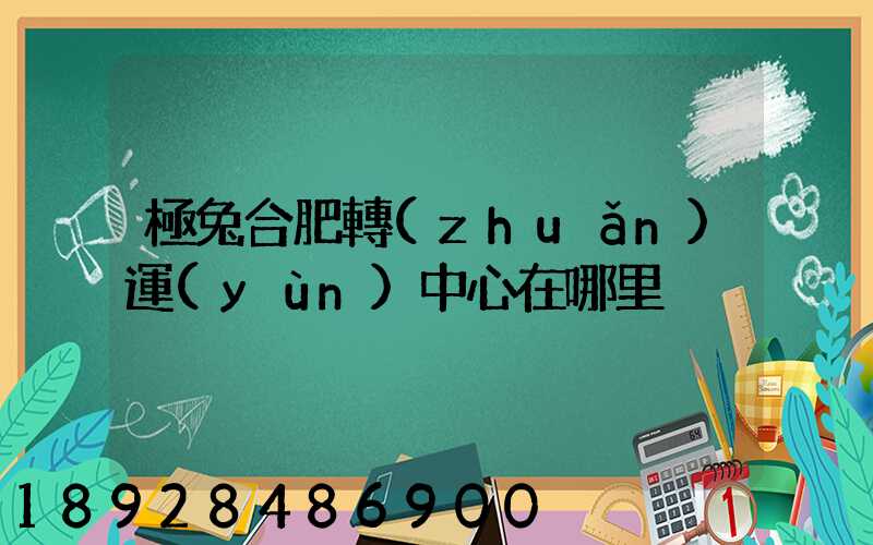 極兔合肥轉(zhuǎn)運(yùn)中心在哪里