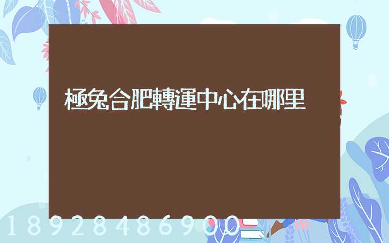 極兔合肥轉運中心在哪里
