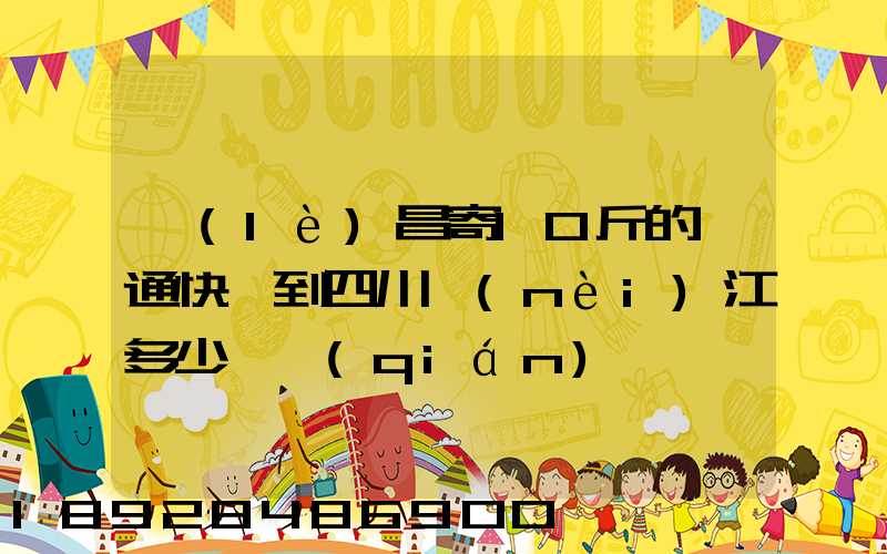樂(lè)昌寄10斤的圓通快遞到四川內(nèi)江多少郵錢(qián)