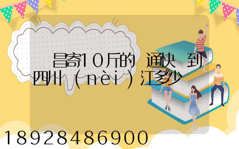 樂昌寄10斤的圓通快遞到四川內(nèi)江多少郵錢
