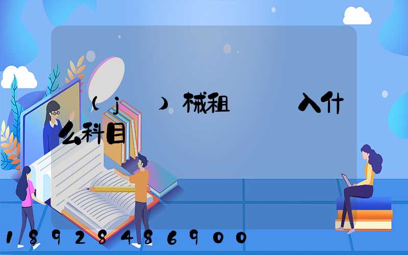 機(jī)械租賃費計入什么科目