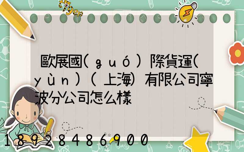 歐展國(guó)際貨運(yùn)(上海)有限公司寧波分公司怎么樣