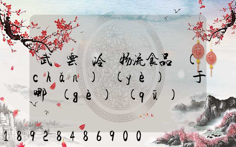 武漢云鳥冷鏈物流食品產(chǎn)業(yè)園屬于哪個(gè)區(qū)