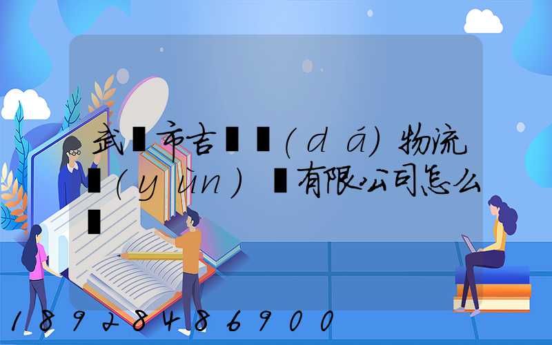 武漢市吉誠達(dá)物流運(yùn)輸有限公司怎么樣