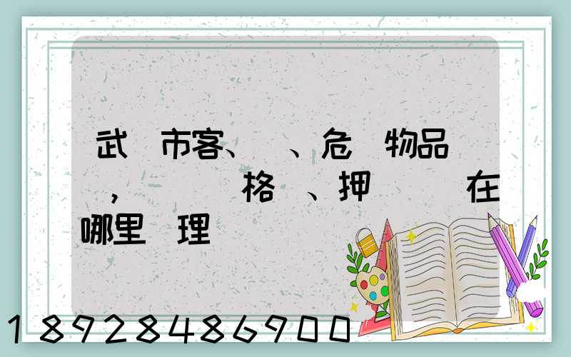 武漢市客、貨、危險物品運輸,從業資格證、押運員證在哪里辦理