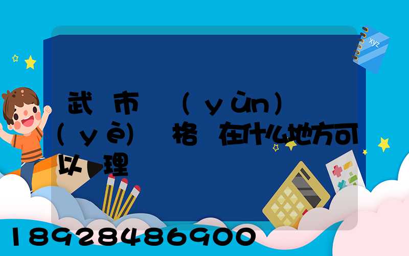 武漢市貨運(yùn)從業(yè)資格證在什么地方可以辦理