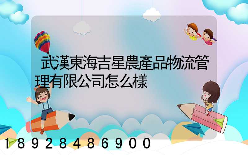 武漢東海吉星農產品物流管理有限公司怎么樣