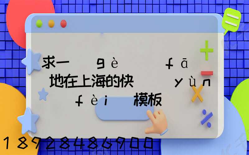 求一個(gè)發(fā)貨地在上海的快遞運(yùn)費(fèi)模板