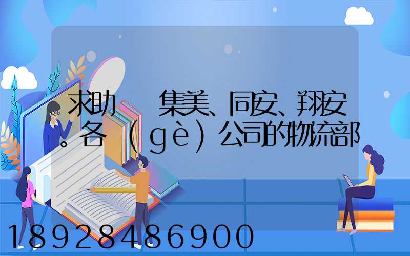 求助廈門集美、同安、翔安。各個(gè)公司的物流部門電話