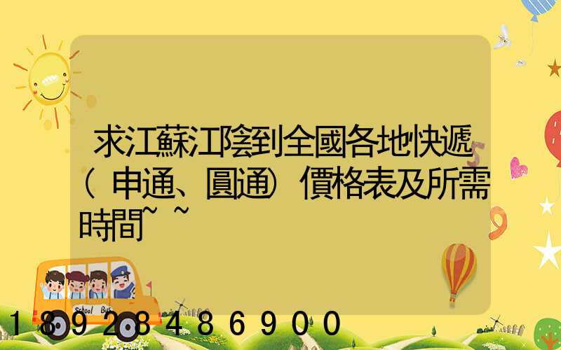 求江蘇江陰到全國各地快遞(申通、圓通)價格表及所需時間~~