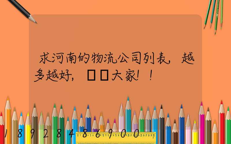求河南的物流公司列表,越多越好,謝謝大家!!
