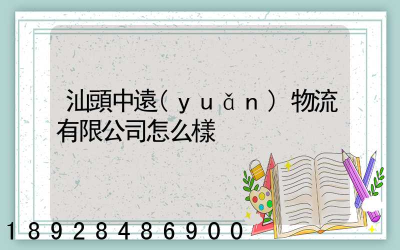 汕頭中遠(yuǎn)物流有限公司怎么樣